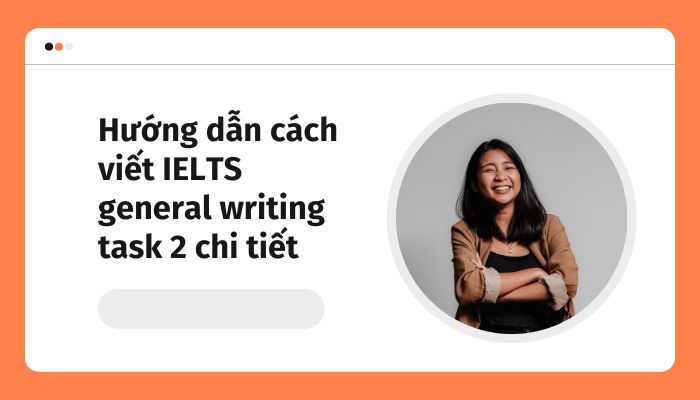 Cách Viết IELTS General Writing Task 2 Chi Tiết Từng Dạng